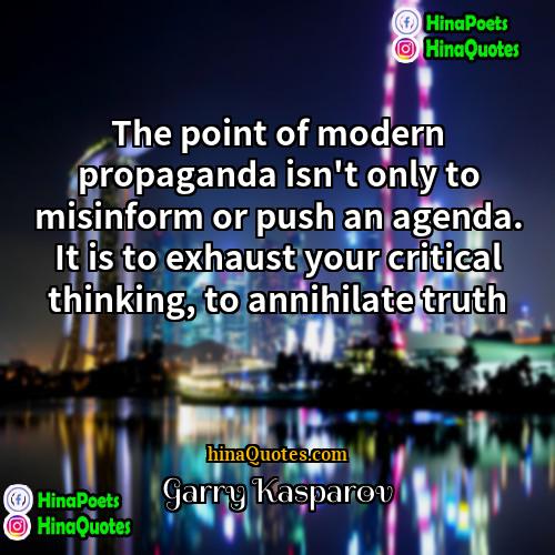 Garry Kasparov Quotes | The point of modern propaganda isn't only